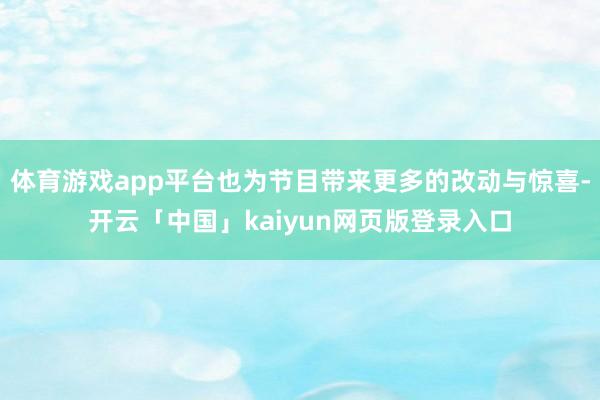 体育游戏app平台也为节目带来更多的改动与惊喜-开云「中国」kaiyun网页版登录入口