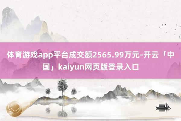 体育游戏app平台成交额2565.99万元-开云「中国」kaiyun网页版登录入口