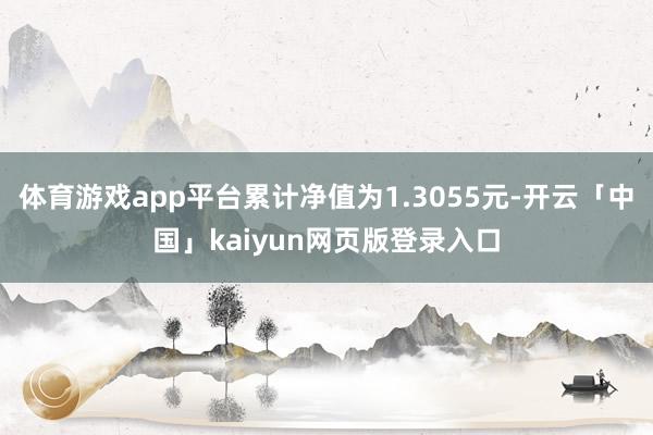 体育游戏app平台累计净值为1.3055元-开云「中国」kaiyun网页版登录入口