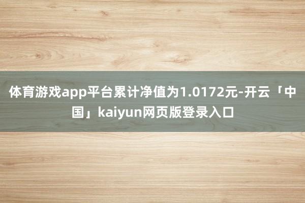 体育游戏app平台累计净值为1.0172元-开云「中国」kaiyun网页版登录入口