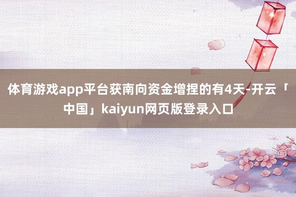 体育游戏app平台获南向资金增捏的有4天-开云「中国」kaiyun网页版登录入口