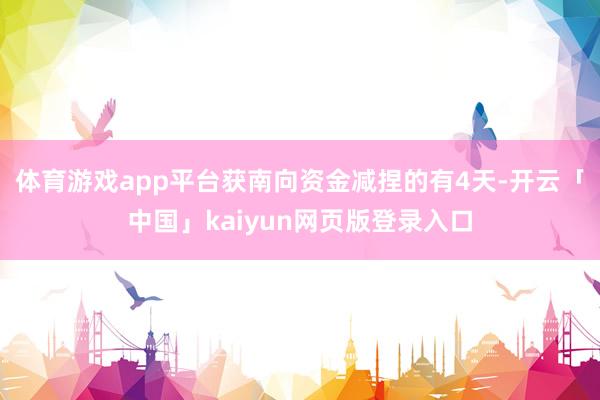 体育游戏app平台获南向资金减捏的有4天-开云「中国」kaiyun网页版登录入口