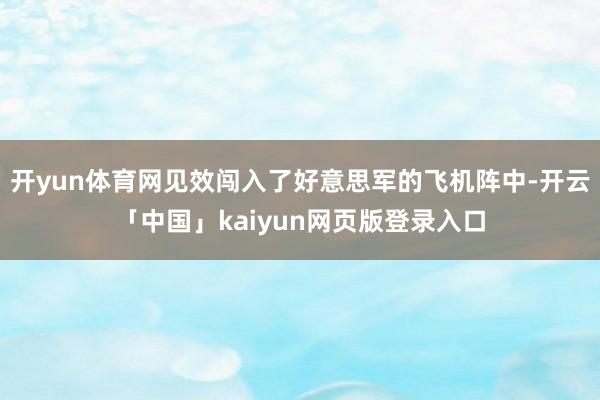 开yun体育网见效闯入了好意思军的飞机阵中-开云「中国」kaiyun网页版登录入口