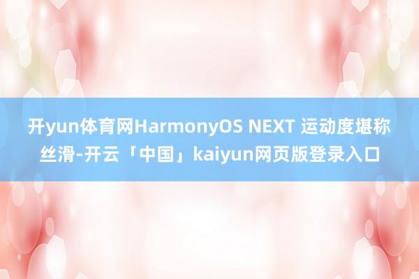 开yun体育网HarmonyOS NEXT 运动度堪称丝滑-开云「中国」kaiyun网页版登录入口