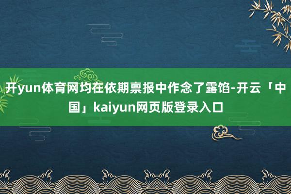 开yun体育网均在依期禀报中作念了露馅-开云「中国」kaiyun网页版登录入口