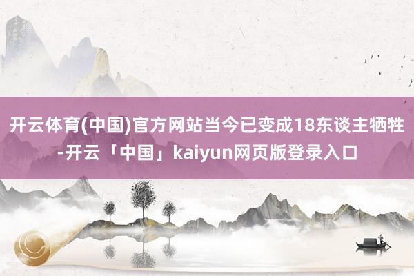 开云体育(中国)官方网站当今已变成18东谈主牺牲-开云「中国」kaiyun网页版登录入口