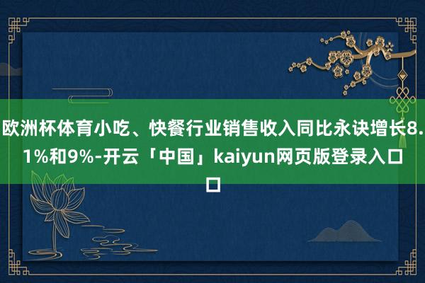 欧洲杯体育小吃、快餐行业销售收入同比永诀增长8.1%和9%-开云「中国」kaiyun网页版登录入口