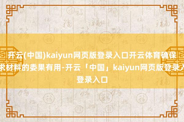 开云(中国)kaiyun网页版登录入口开云体育确保苦求材料的委果有用-开云「中国」kaiyun网页版登录入口