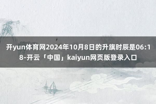 开yun体育网2024年10月8日的升旗时辰是06:18-开云「中国」kaiyun网页版登录入口