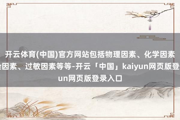 开云体育(中国)官方网站包括物理因素、化学因素、感染因素、过敏因素等等-开云「中国」kaiyun网页版登录入口