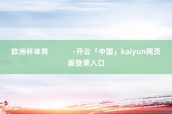 欧洲杯体育            -开云「中国」kaiyun网页版登录入口