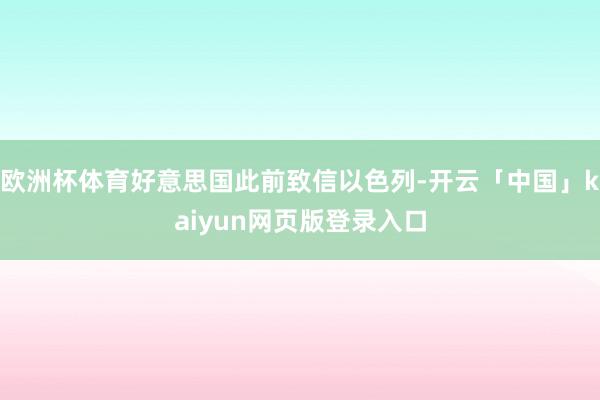 欧洲杯体育好意思国此前致信以色列-开云「中国」kaiyun网页版登录入口