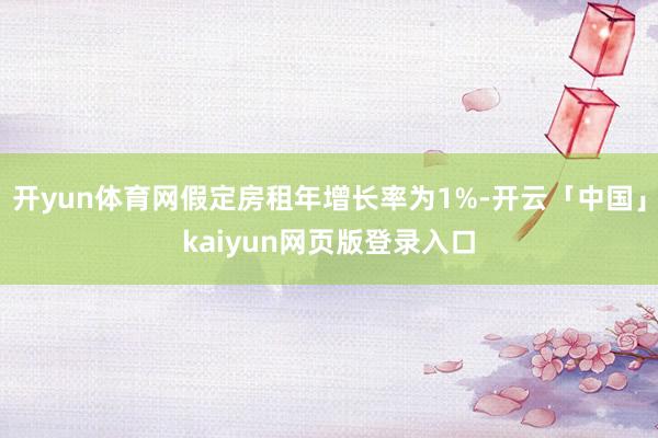 开yun体育网假定房租年增长率为1%-开云「中国」kaiyun网页版登录入口