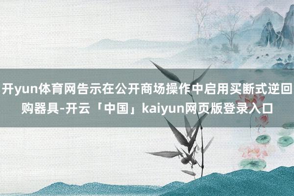 开yun体育网告示在公开商场操作中启用买断式逆回购器具-开云「中国」kaiyun网页版登录入口