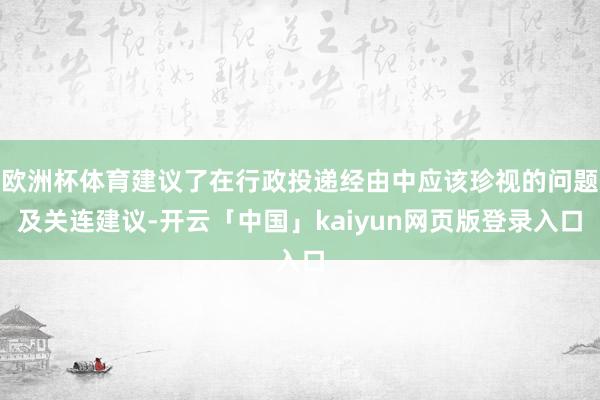 欧洲杯体育建议了在行政投递经由中应该珍视的问题及关连建议-开云「中国」kaiyun网页版登录入口