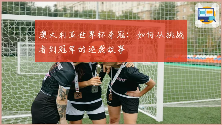 澳大利亚世界杯夺冠：如何从挑战者到冠军的逆袭故事