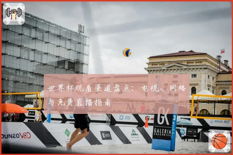 世界杯观看渠道盘点：电视、网络与免费直播指南