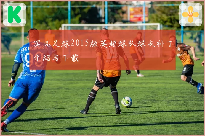 实况足球2015版英超球队球衣补丁介绍与下载