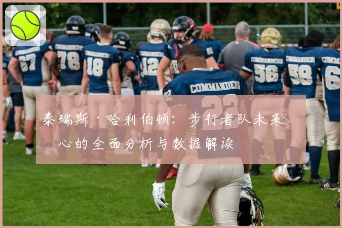 泰瑞斯·哈利伯顿：步行者队未来核心的全面分析与数据解读