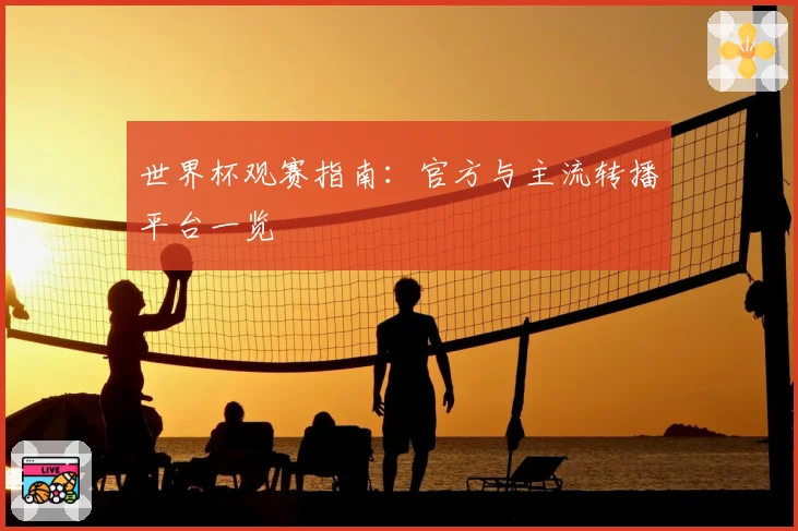 世界杯观赛指南：官方与主流转播平台一览