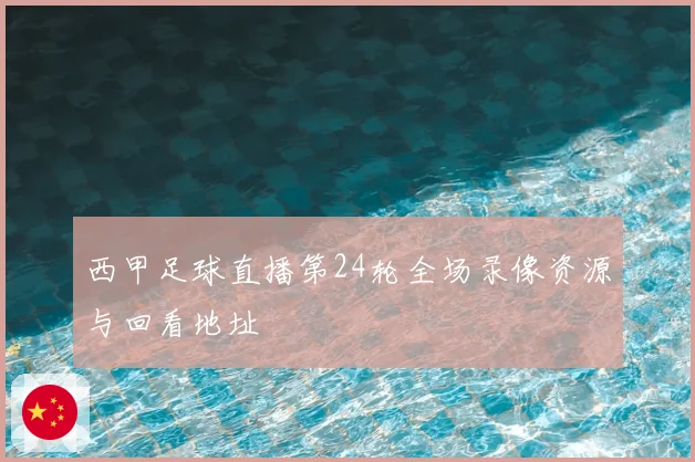 西甲足球直播第24轮全场录像资源与回看地址