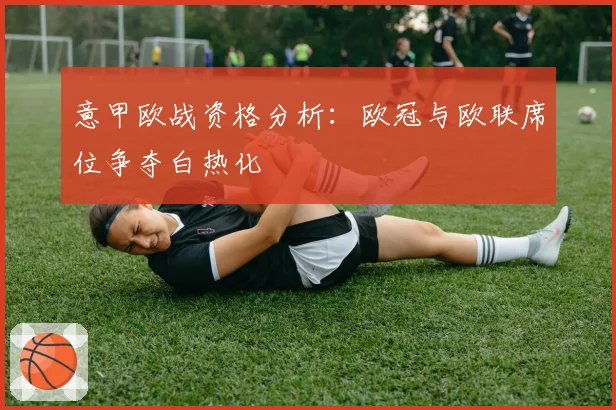 意甲欧战资格分析：欧冠与欧联席位争夺白热化