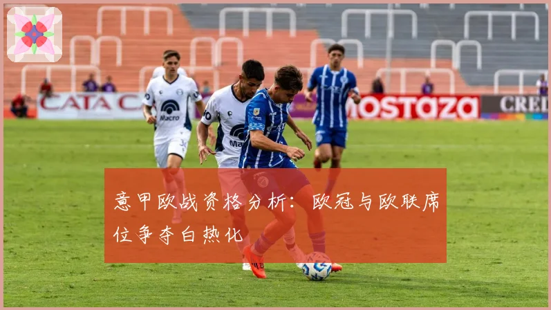 意甲欧战资格分析：欧冠与欧联席位争夺白热化