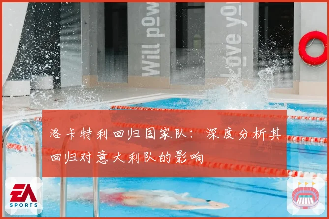 洛卡特利回归国家队：深度分析其回归对意大利队的影响